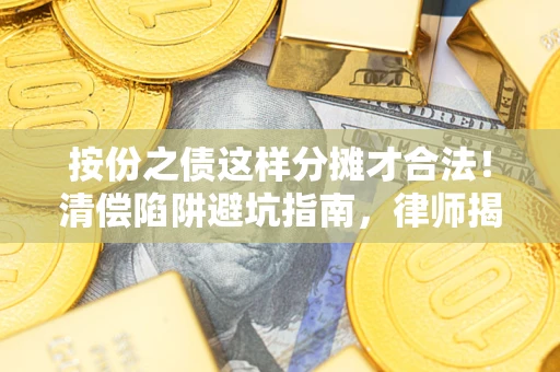 济南按份之债这样分摊才合法！清偿陷阱避坑指南，律师揭秘关键条款