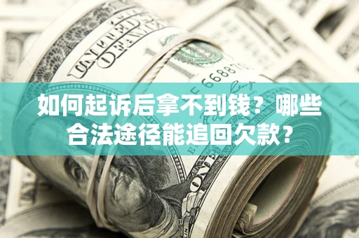 济南如何起诉后拿不到钱？哪些合法途径能追回欠款？