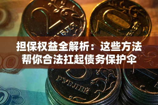 济南担保权益全解析：这些方法帮你合法扛起债务保护伞