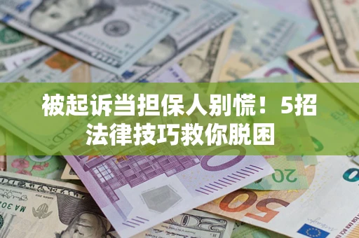 济南被起诉当担保人别慌！5招法律技巧救你脱困