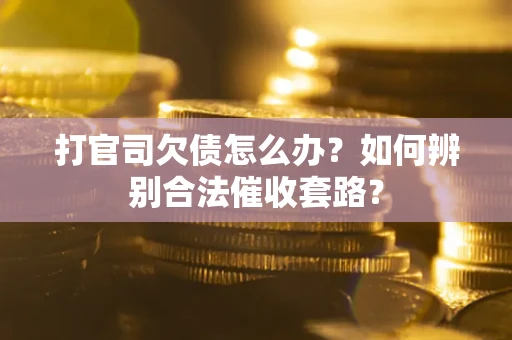 济南打官司欠债怎么办？如何辨别合法催收套路？