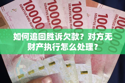 济南如何追回胜诉欠款？对方无财产执行怎么处理？
