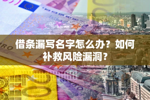 济南借条漏写名字怎么办？如何补救风险漏洞？
