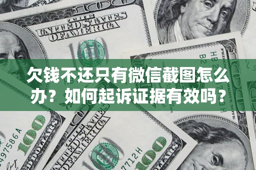 济南欠钱不还只有微信截图怎么办？如何起诉证据有效吗？