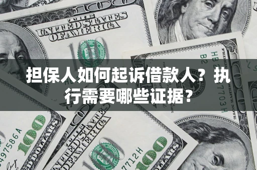 济南担保人如何起诉借款人？执行需要哪些证据？