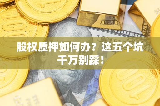 济南股权质押如何办？这五个坑千万别踩！