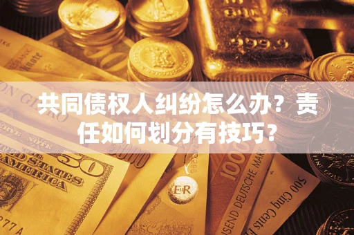 济南共同债权人纠纷怎么办？责任如何划分有技巧？