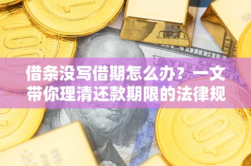 济南借条没写借期怎么办？一文带你理清还款期限的法律规则
