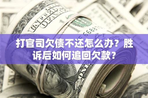济南打官司欠债不还怎么办？胜诉后如何追回欠款？