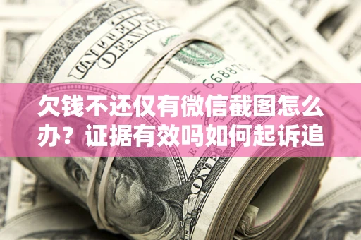 济南欠钱不还仅有微信截图怎么办？证据有效吗如何起诉追回欠款？
