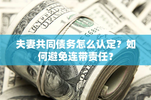 济南夫妻共同债务怎么认定？如何避免连带责任？