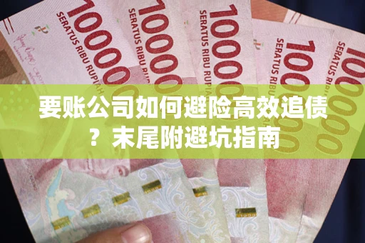 济南要账公司如何避险高效追债？末尾附避坑指南