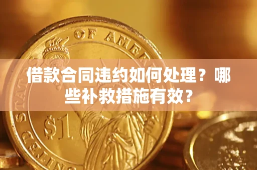 济南借款合同违约如何处理？哪些补救措施有效？