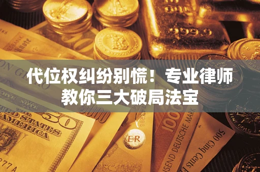 济南代位权纠纷别慌！专业律师教你三大破局法宝