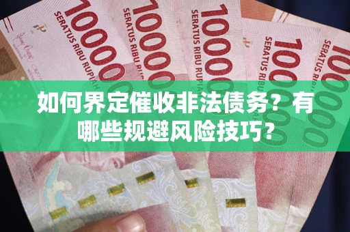 济南如何界定催收非法债务？有哪些规避风险技巧？