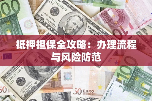 济南抵押担保全攻略：办理流程与风险防范