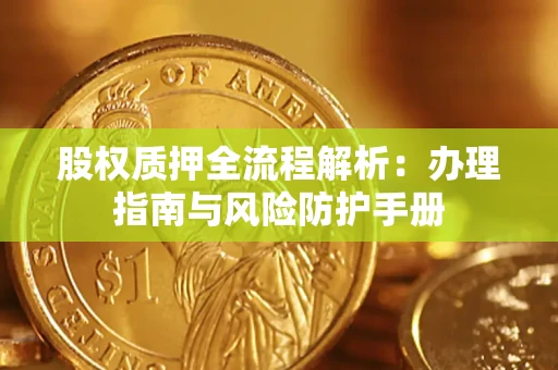济南股权质押全流程解析：办理指南与风险防护手册