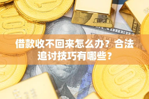 济南借款收不回来怎么办？合法追讨技巧有哪些？