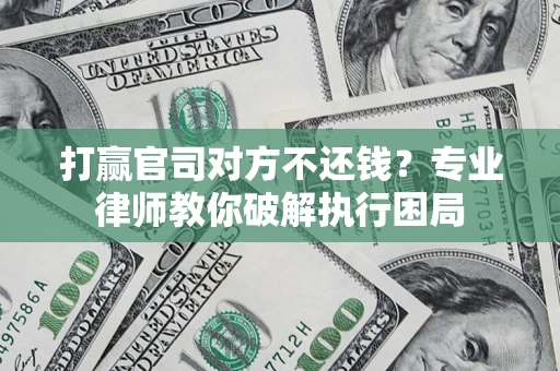 济南打赢官司对方不还钱？专业律师教你破解执行困局