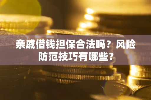 济南亲戚借钱担保合法吗？风险防范技巧有哪些？