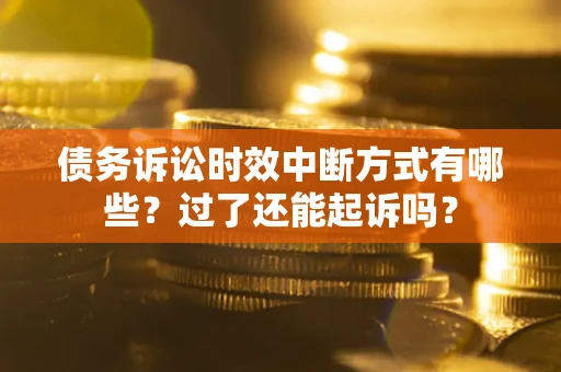 济南债务诉讼时效中断方式有哪些？过了还能起诉吗？