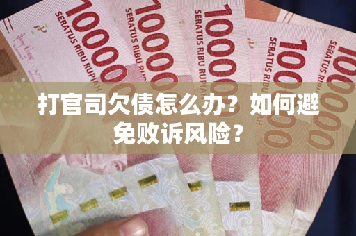 济南打官司欠债怎么办？如何避免败诉风险？