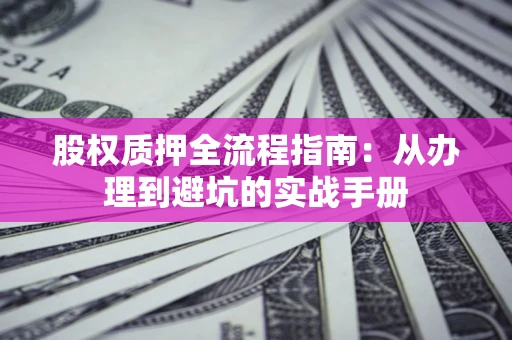 济南股权质押全流程指南：从办理到避坑的实战手册