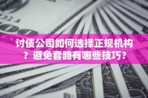 济南讨债公司如何选择正规机构？避免套路有哪些技巧？