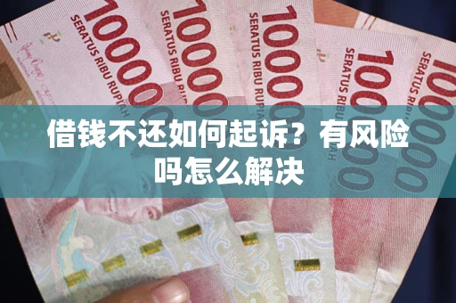 济南借钱不还如何起诉？有风险吗怎么解决