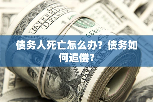 济南债务人死亡怎么办？债务如何追偿？