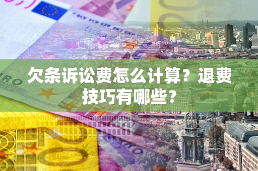 济南欠条诉讼费怎么计算？退费技巧有哪些？