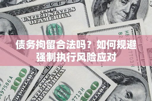 济南债务拘留合法吗？如何规避强制执行风险应对