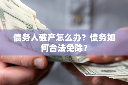 济南债务人破产怎么办？债务如何合法免除？