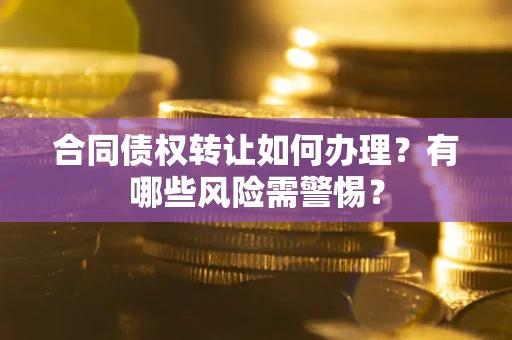 济南合同债权转让如何办理？有哪些风险需警惕？
