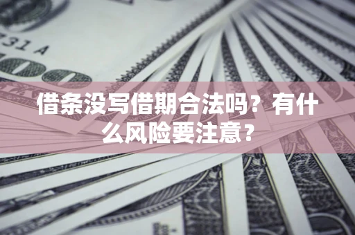济南借条没写借期合法吗？有什么风险要注意？