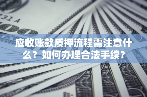 济南应收账款质押流程需注意什么？如何办理合法手续？