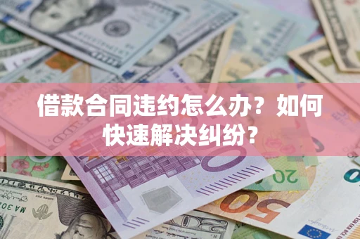 济南借款合同违约怎么办？如何快速解决纠纷？