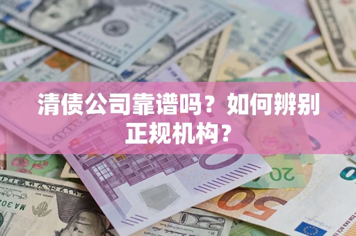 济南清债公司靠谱吗？如何辨别正规机构？