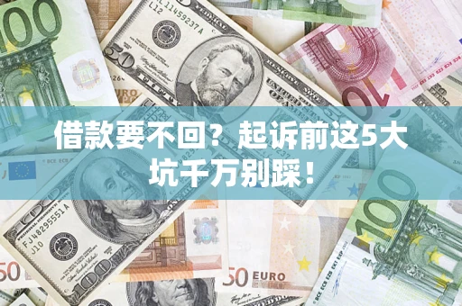 济南借款要不回？起诉前这5大坑千万别踩！