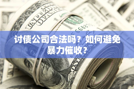 济南讨债公司合法吗？如何避免暴力催收？
