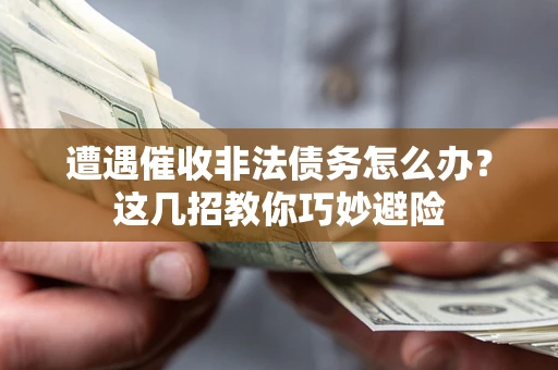 济南遭遇催收非法债务怎么办？这几招教你巧妙避险
