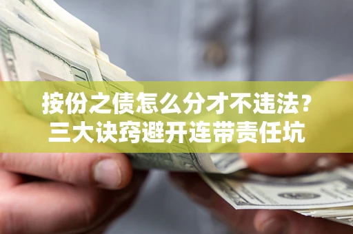 济南按份之债怎么分才不违法？三大诀窍避开连带责任坑
