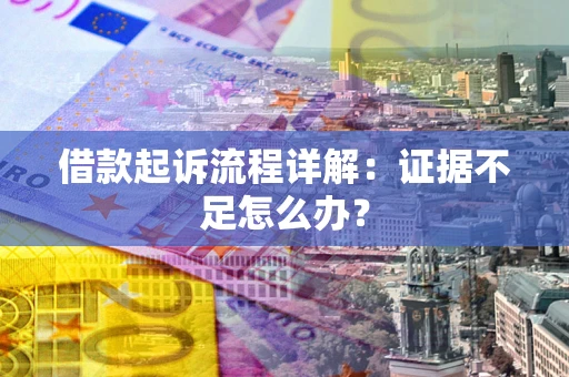 济南借款起诉流程详解：证据不足怎么办？