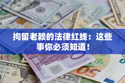 济南拘留老赖的法律红线：这些事你必须知道！