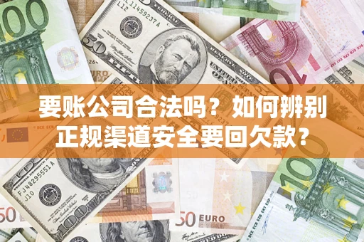 济南要账公司合法吗？如何辨别正规渠道安全要回欠款？