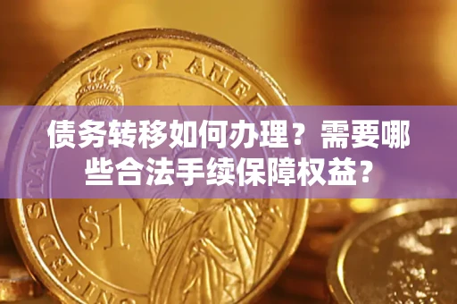 济南债务转移如何办理？需要哪些合法手续保障权益？
