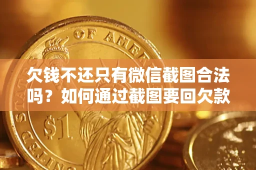济南欠钱不还只有微信截图合法吗？如何通过截图要回欠款？