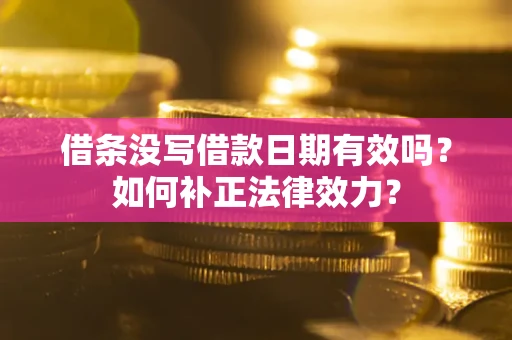 济南借条没写借款日期有效吗？如何补正法律效力？