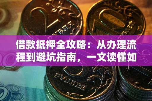 济南借款抵押全攻略：从办理流程到避坑指南，一文读懂如何安全融资