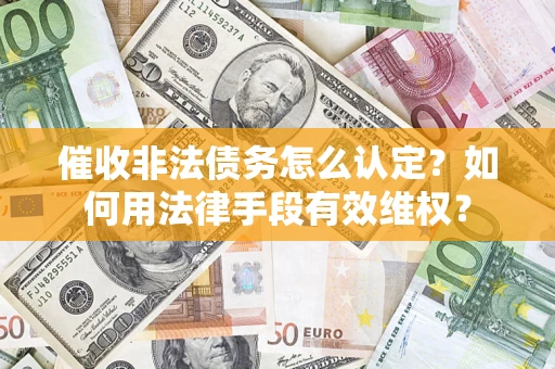 济南催收非法债务怎么认定？如何用法律手段有效维权？